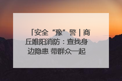 安全“豫”警｜商丘睢阳消防：查找身边隐患 带群众一起“涨知识”