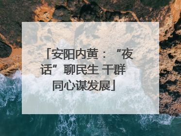 安阳内黄：“夜话”聊民生 干群同心谋发展