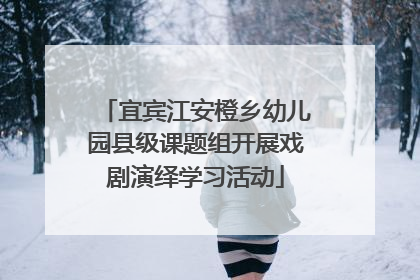 宜宾江安橙乡幼儿园县级课题组开展戏剧演绎学习活动