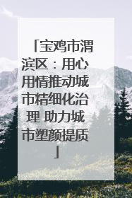 宝鸡市渭滨区：用心用情推动城市精细化治理 助力城市塑颜提质