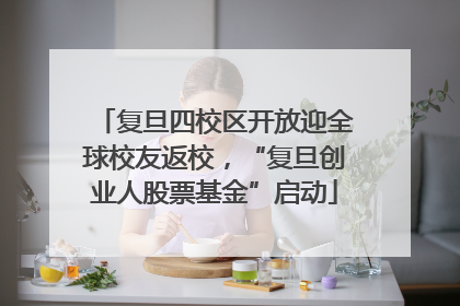 复旦四校区开放迎全球校友返校，“复旦创业人股票基金”启动