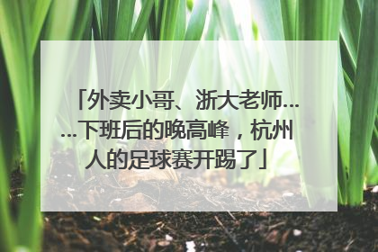 外卖小哥、浙大老师……下班后的晚高峰，杭州人的足球赛开踢了