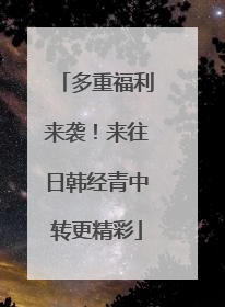 多重福利来袭！来往日韩经青中转更精彩