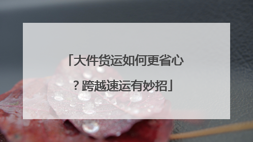 大件货运如何更省心？跨越速运有妙招