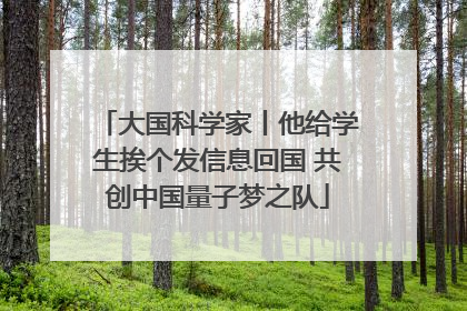 大国科学家丨他给学生挨个发信息回国 共创中国量子梦之队