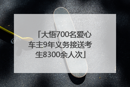 大悟700名爱心车主9年义务接送考生8300余人次