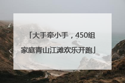 大手牵小手，450组家庭青山江滩欢乐开跑