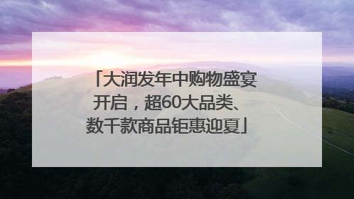 大润发年中购物盛宴开启，超60大品类、数千款商品钜惠迎夏