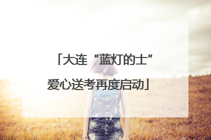 大连“蓝灯的士”爱心送考再度启动