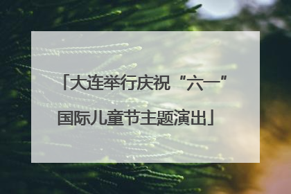 大连举行庆祝“六一”国际儿童节主题演出