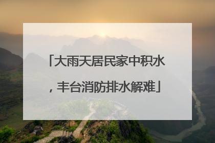 大雨天居民家中积水，丰台消防排水解难