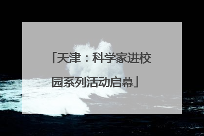 天津：科学家进校园系列活动启幕