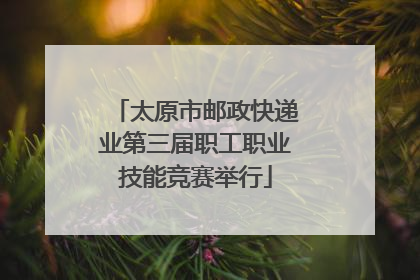 太原市邮政快递业第三届职工职业技能竞赛举行