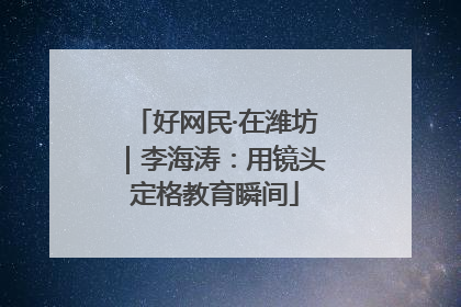 好网民·在潍坊｜李海涛：用镜头定格教育瞬间