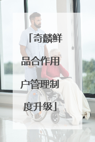 奇麟鲜品合作用户管理制度升级