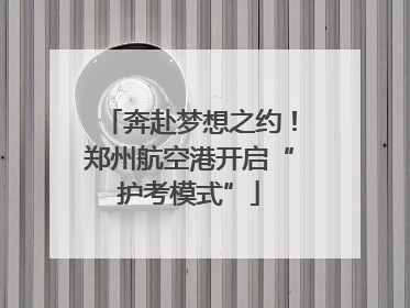 奔赴梦想之约！郑州航空港开启“护考模式”