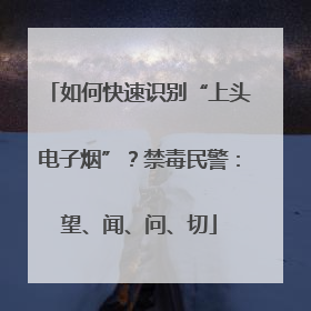 如何快速识别“上头电子烟”？禁毒民警：望、闻、问、切