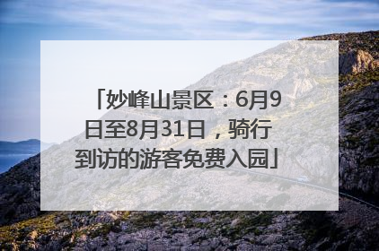 妙峰山景区：6月9日至8月31日，骑行到访的游客免费入园