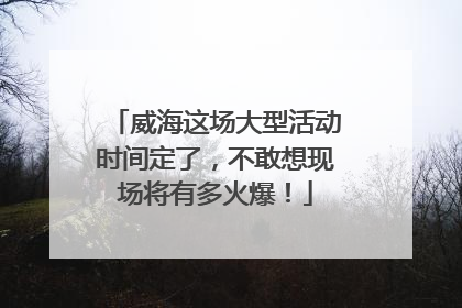 威海这场大型活动时间定了，不敢想现场将有多火爆！