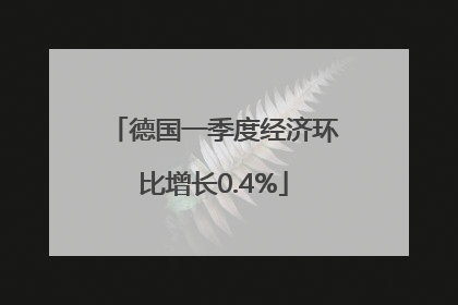 德国一季度经济环比增长0.4%