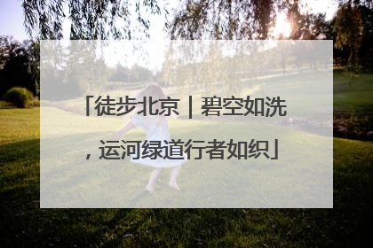 徒步北京｜碧空如洗，运河绿道行者如织