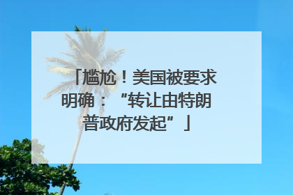 尴尬！美国被要求明确：“转让由特朗普政府发起”