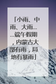 小雨、中雨、大雨……端午假期，内蒙古大部有雨，局地有暴雨