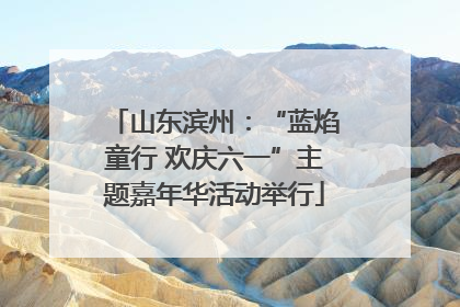 山东滨州：“蓝焰童行 欢庆六一”主题嘉年华活动举行