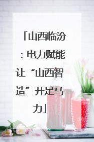 山西临汾：电力赋能让“山西智造”开足马力