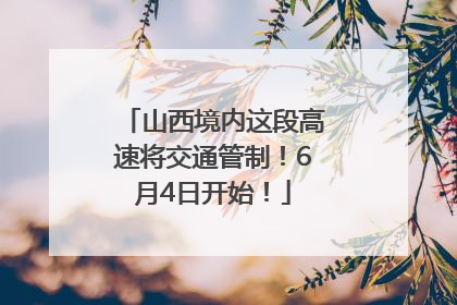 山西境内这段高速将交通管制！6月4日开始！