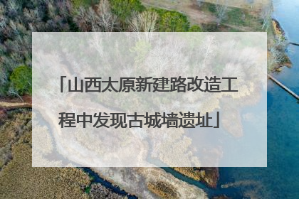 山西太原新建路改造工程中发现古城墙遗址
