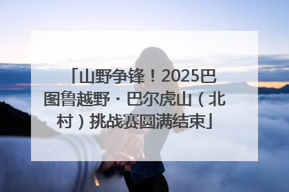 山野争锋！2025巴图鲁越野・巴尔虎山（北村）挑战赛圆满结束