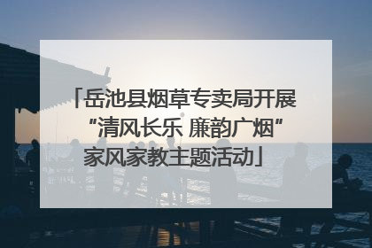 岳池县烟草专卖局开展“清风长乐 廉韵广烟”家风家教主题活动