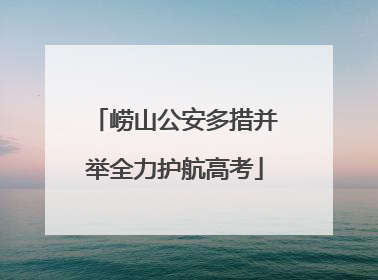 崂山公安多措并举全力护航高考