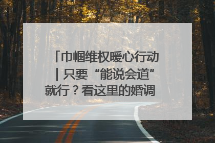 巾帼维权暖心行动｜只要“能说会道”就行？看这里的婚调员如何各显神通→