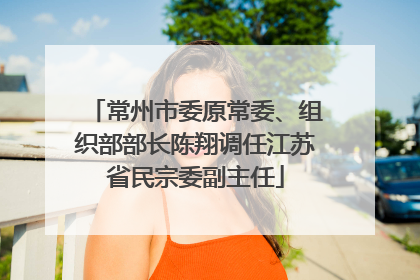 常州市委原常委、组织部部长陈翔调任江苏省民宗委副主任