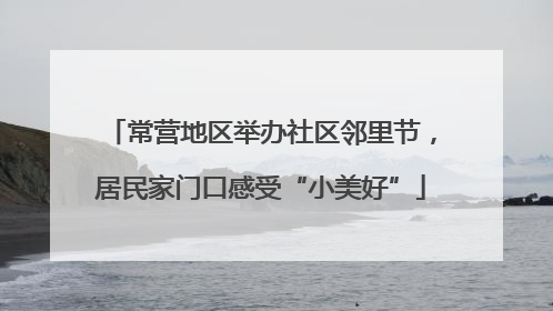 常营地区举办社区邻里节，居民家门口感受“小美好”