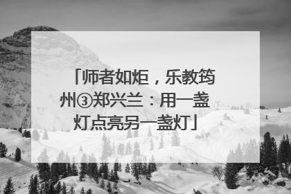 师者如炬，乐教筠州③郑兴兰：用一盏灯点亮另一盏灯