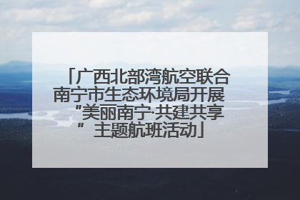 广西北部湾航空联合南宁市生态环境局开展“美丽南宁·共建共享”主题航班活动