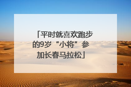 平时就喜欢跑步的9岁“小将”参加长春马拉松