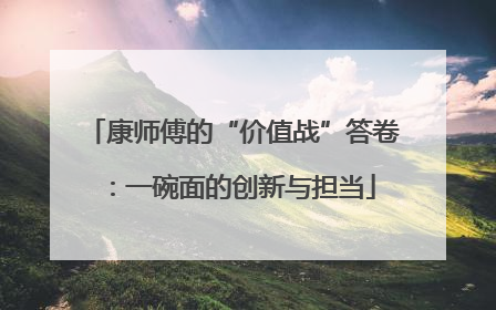 康师傅的“价值战”答卷：一碗面的创新与担当