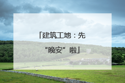 建筑工地：先“晚安”啦