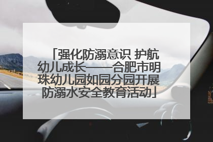 强化防溺意识 护航幼儿成长——合肥市明珠幼儿园如园分园开展防溺水安全教育活动