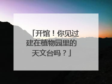 开馆！你见过建在植物园里的天文台吗？
