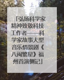 弘扬科学家精神致敬科技工作者——科学家故事大型音乐情景剧《八闽繁星》福州首演侧记