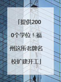 提供2000个学位！福州这所老牌名校扩建开工