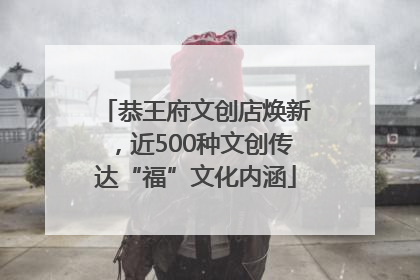 恭王府文创店焕新，近500种文创传达“福”文化内涵