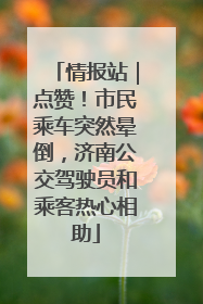 情报站｜点赞！市民乘车突然晕倒，济南公交驾驶员和乘客热心相助