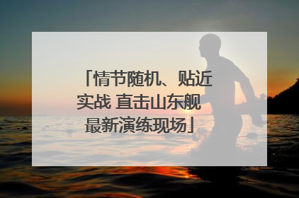 情节随机、贴近实战 直击山东舰最新演练现场