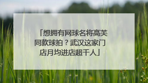 想拥有网球名将高芙同款球拍？武汉这家门店月均进店超千人